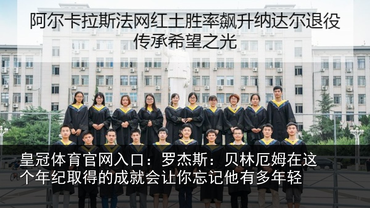 皇冠体育官网入口:罗杰相关情况年纪相关情况忘记他有多年轻